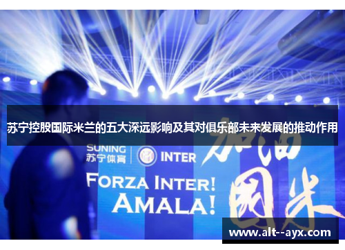 苏宁控股国际米兰的五大深远影响及其对俱乐部未来发展的推动作用