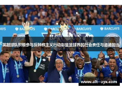 英超球队积极参与反种族主义行动彰显足球界的社会责任与道德担当 英超球队积极参与反种族主义行动彰显足球界的社会责任与道德担当