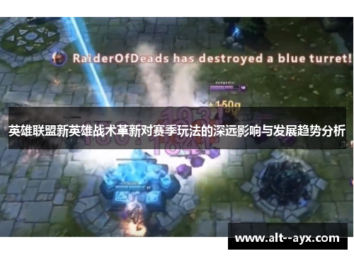 英雄联盟新英雄战术革新对赛季玩法的深远影响与发展趋势分析 英雄联盟新英雄战术革新对赛季玩法的深远影响与发展趋势分析