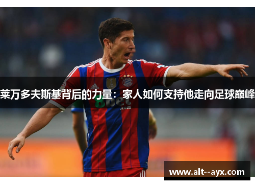 莱万多夫斯基背后的力量:家人如何支持他走向足球巅峰 莱万多夫斯基背后的力量:家人如何支持他走向足球巅峰