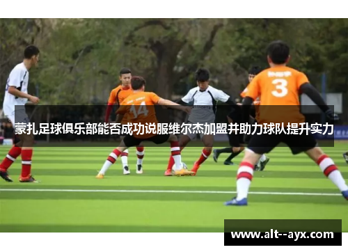 蒙扎足球俱乐部能否成功说服维尔杰加盟并助力球队提升实力