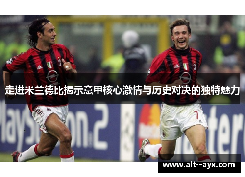 走进米兰德比揭示意甲核心激情与历史对决的独特魅力