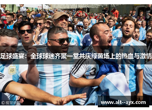 足球盛宴：全球球迷齐聚一堂共庆绿茵场上的热血与激情