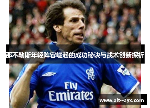 那不勒斯年轻阵容崛起的成功秘诀与战术创新探析 那不勒斯年轻阵容崛起的成功秘诀与战术创新探析