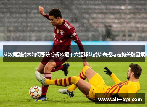 从数据到战术如何系统分析欧冠十六强球队战绩表现与走势关键因素 从数据到战术如何系统分析欧冠十六强球队战绩表现与走势关键因素