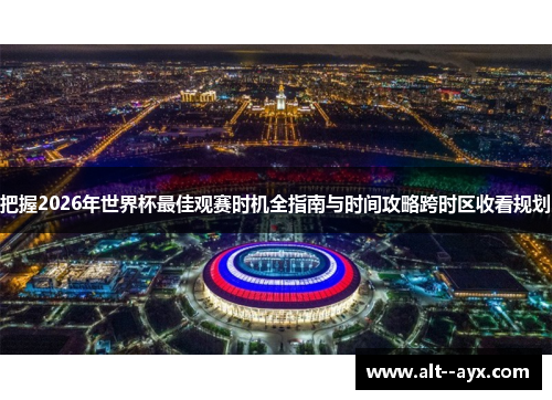 把握2026年世界杯最佳观赛时机全指南与时间攻略跨时区收看规划 把握2026年世界杯最佳观赛时机全指南与时间攻略跨时区收看规划