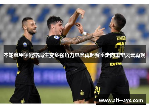 本轮意甲争冠格局生变多强角力悬念再起赛季走向重塑风云再现 本轮意甲争冠格局生变多强角力悬念再起赛季走向重塑风云再现