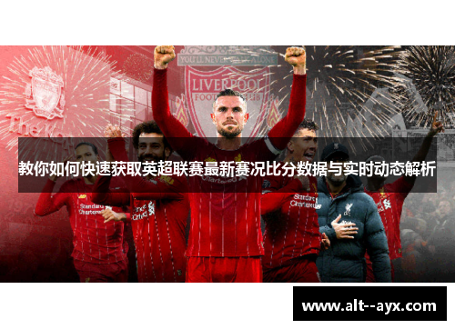 教你如何快速获取英超联赛最新赛况比分数据与实时动态解析 教你如何快速获取英超联赛最新赛况比分数据与实时动态解析