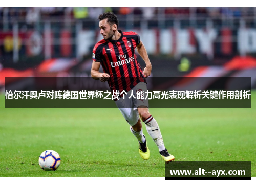 恰尔汗奥卢对阵德国世界杯之战个人能力高光表现解析关键作用剖析