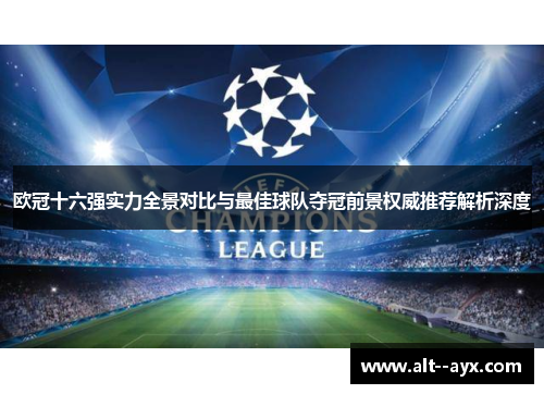 欧冠十六强实力全景对比与最佳球队夺冠前景权威推荐解析深度 欧冠十六强实力全景对比与最佳球队夺冠前景权威推荐解析深度