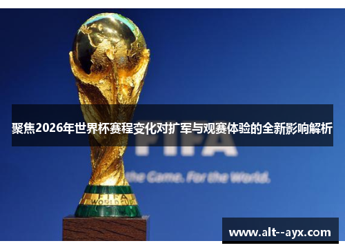 聚焦2026年世界杯赛程变化对扩军与观赛体验的全新影响解析