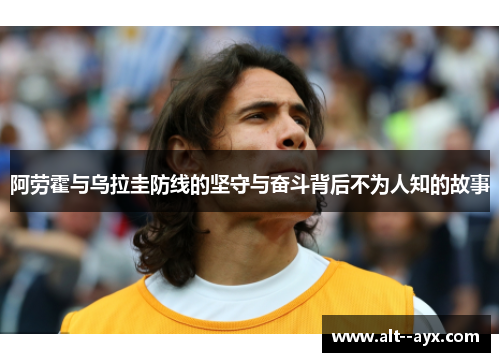 阿劳霍与乌拉圭防线的坚守与奋斗背后不为人知的故事