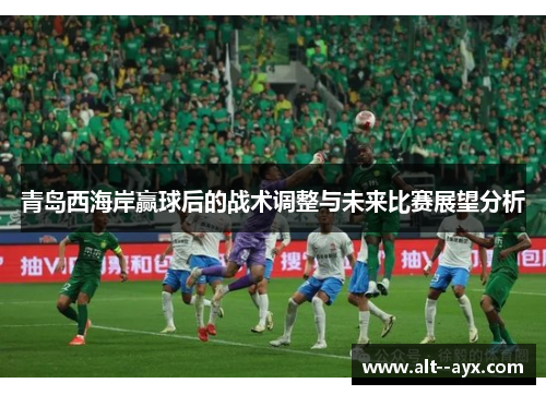 青岛西海岸赢球后的战术调整与未来比赛展望分析