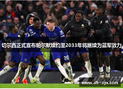 切尔西正式宣布帕尔默续约至2033年将继续为蓝军效力