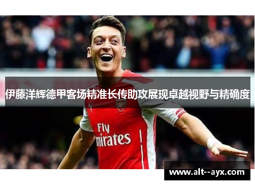 伊藤洋辉德甲客场精准长传助攻展现卓越视野与精确度