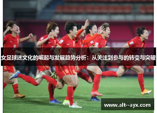 女足球迷文化的崛起与发展趋势分析：从关注到参与的转变与突破