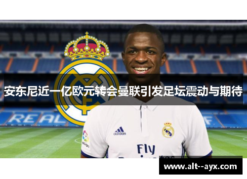 安东尼近一亿欧元转会曼联引发足坛震动与期待