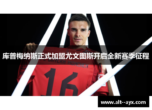 库普梅纳斯正式加盟尤文图斯开启全新赛季征程