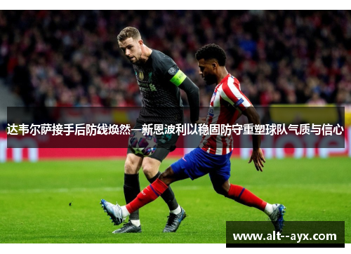 达韦尔萨接手后防线焕然一新恩波利以稳固防守重塑球队气质与信心