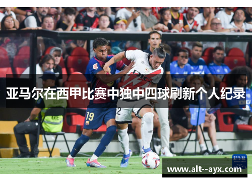 亚马尔在西甲比赛中独中四球刷新个人纪录