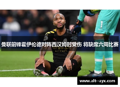 曼联前锋霍伊伦德对阵西汉姆时受伤 将缺席六周比赛