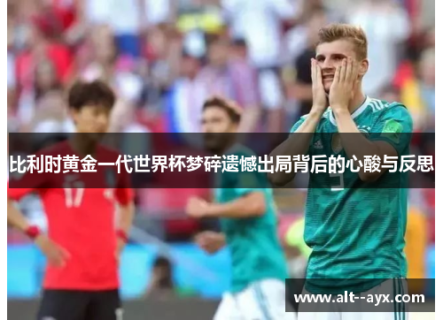 比利时黄金一代世界杯梦碎遗憾出局背后的心酸与反思