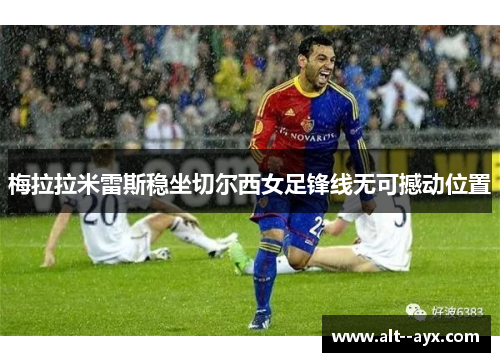 梅拉拉米雷斯稳坐切尔西女足锋线无可撼动位置