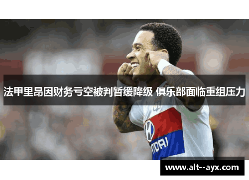 法甲里昂因财务亏空被判暂缓降级 俱乐部面临重组压力