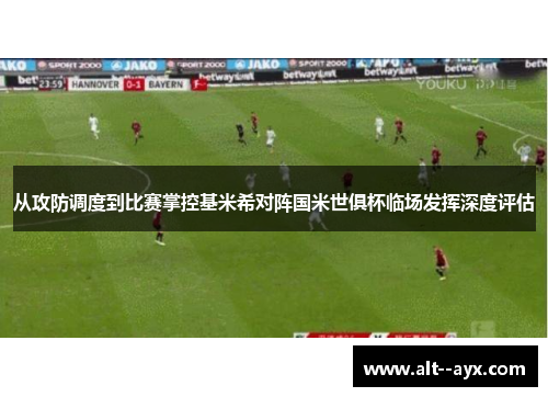 从攻防调度到比赛掌控基米希对阵国米世俱杯临场发挥深度评估 从攻防调度到比赛掌控基米希对阵国米世俱杯临场发挥深度评估