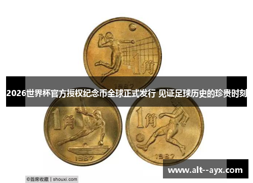 2026世界杯官方授权纪念币全球正式发行 见证足球历史的珍贵时刻 2026世界杯官方授权纪念币全球正式发行 见证足球历史的珍贵时刻