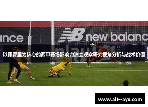 以佩德里为核心的西甲赛场影响力演变观察研究视角分析与战术价值