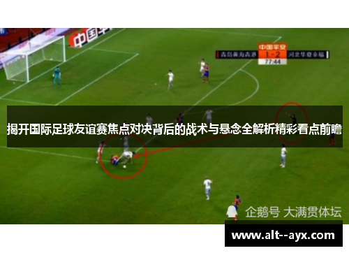 揭开国际足球友谊赛焦点对决背后的战术与悬念全解析精彩看点前瞻