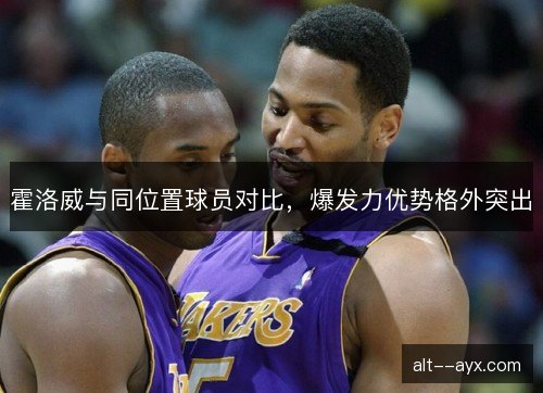 霍洛威与同位置球员对比，爆发力优势格外突出