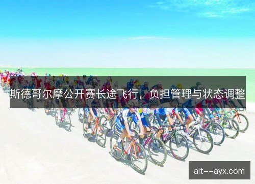 斯德哥尔摩公开赛长途飞行，负担管理与状态调整